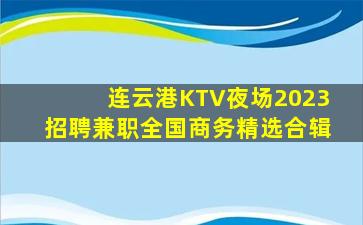 连云港KTV夜场2023招聘兼职全国商务精选合辑